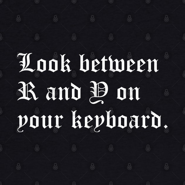 Look Between R and Y on Your Keyboard by yayor